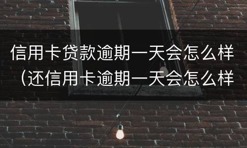信用卡贷款逾期一天会怎么样（还信用卡逾期一天会怎么样）