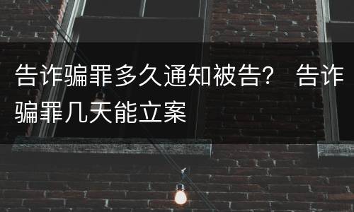 告诈骗罪多久通知被告？ 告诈骗罪几天能立案