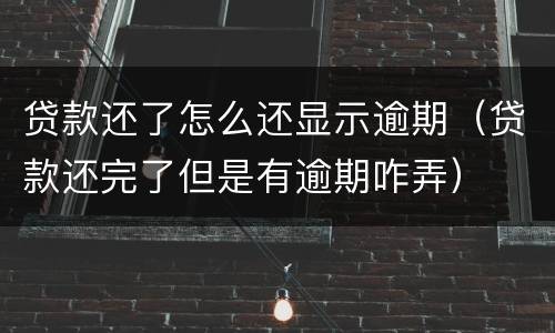 贷款还了怎么还显示逾期（贷款还完了但是有逾期咋弄）