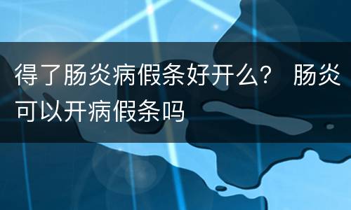 得了肠炎病假条好开么？ 肠炎可以开病假条吗