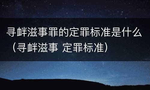 寻衅滋事罪的定罪标准是什么（寻衅滋事 定罪标准）
