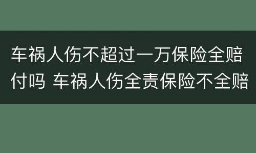 车祸人伤不超过一万保险全赔付吗 车祸人伤全责保险不全赔