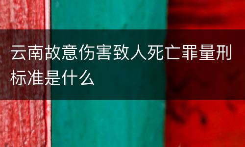 云南故意伤害致人死亡罪量刑标准是什么