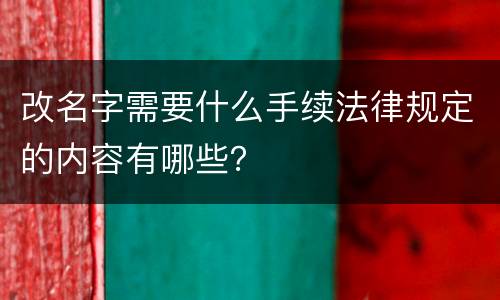 改名字需要什么手续法律规定的内容有哪些？