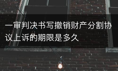 一审判决书写撤销财产分割协议上诉的期限是多久