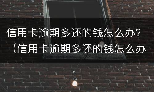 信用卡逾期多还的钱怎么办？（信用卡逾期多还的钱怎么办）
