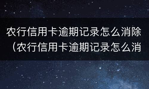 农行信用卡逾期记录怎么消除（农行信用卡逾期记录怎么消除啊）
