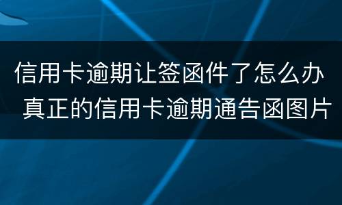 信用卡逾期让签函件了怎么办 真正的信用卡逾期通告函图片
