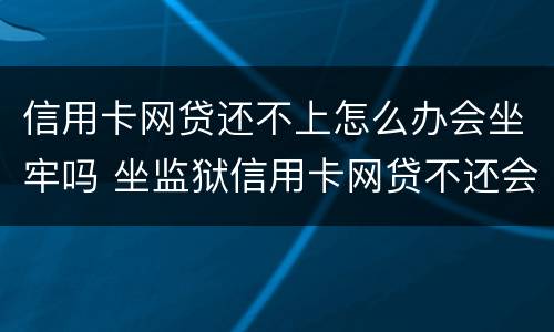 信用卡网贷还不上怎么办会坐牢吗 坐监狱信用卡网贷不还会有什么后果