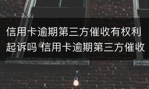 信用卡逾期第三方催收有权利起诉吗 信用卡逾期第三方催收有权利起诉吗知乎