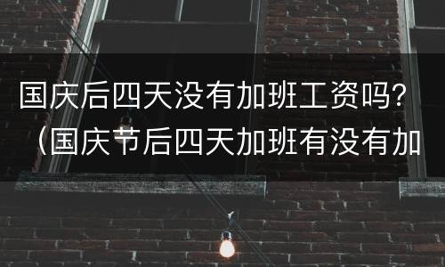 国庆后四天没有加班工资吗？（国庆节后四天加班有没有加班工资）