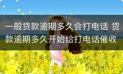 一般贷款逾期多久会打电话 贷款逾期多久开始给打电话催收
