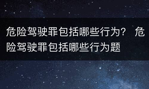 危险驾驶罪包括哪些行为？ 危险驾驶罪包括哪些行为题