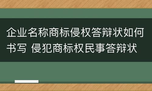 企业名称商标侵权答辩状如何书写 侵犯商标权民事答辩状