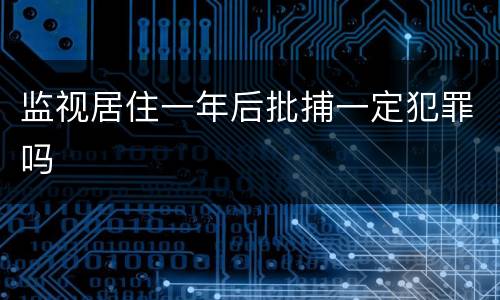 监视居住一年后批捕一定犯罪吗
