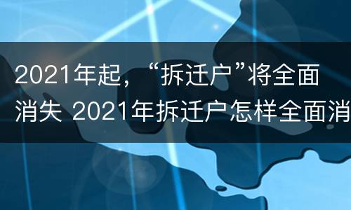 2021年起，“拆迁户”将全面消失 2021年拆迁户怎样全面消失