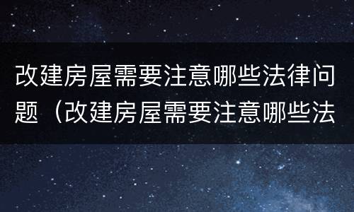 改建房屋需要注意哪些法律问题（改建房屋需要注意哪些法律问题和问题）