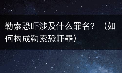 勒索恐吓涉及什么罪名？（如何构成勒索恐吓罪）