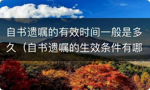 自书遗嘱的有效时间一般是多久（自书遗嘱的生效条件有哪些）