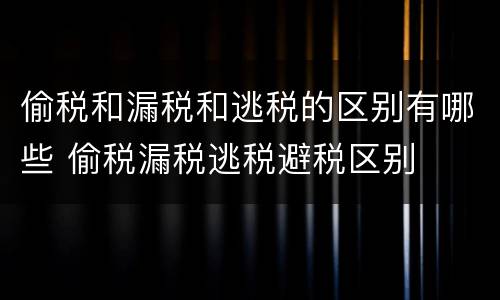 偷税和漏税和逃税的区别有哪些 偷税漏税逃税避税区别