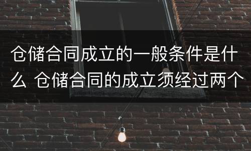 仓储合同成立的一般条件是什么 仓储合同的成立须经过两个必不可少的环节
