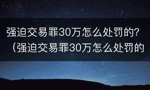 强迫交易罪30万怎么处罚的？（强迫交易罪30万怎么处罚的呢）