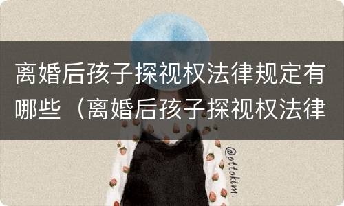 离婚后孩子探视权法律规定有哪些（离婚后孩子探视权法律规定有哪些问题）