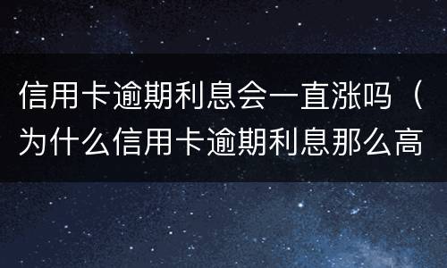 信用卡逾期利息会一直涨吗（为什么信用卡逾期利息那么高）