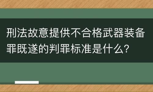 刑法故意提供不合格武器装备罪既遂的判罪标准是什么？