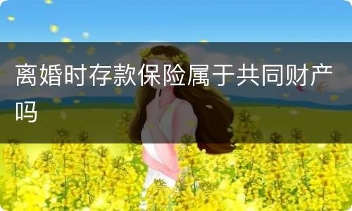 离婚时存款保险属于共同财产吗