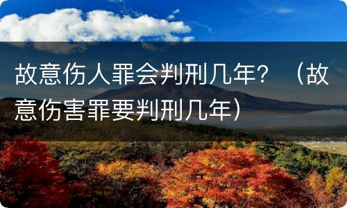 故意伤人罪会判刑几年？（故意伤害罪要判刑几年）