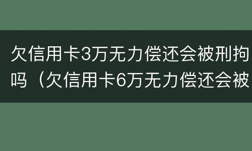 欠信用卡3万无力偿还会被刑拘吗（欠信用卡6万无力偿还会被刑拘吗）
