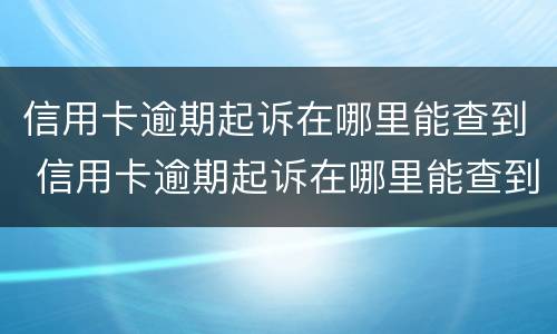 信用卡逾期起诉在哪里能查到 信用卡逾期起诉在哪里能查到进度