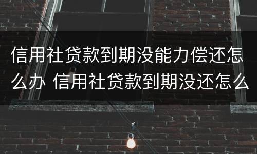 信用社贷款到期没能力偿还怎么办 信用社贷款到期没还怎么处理