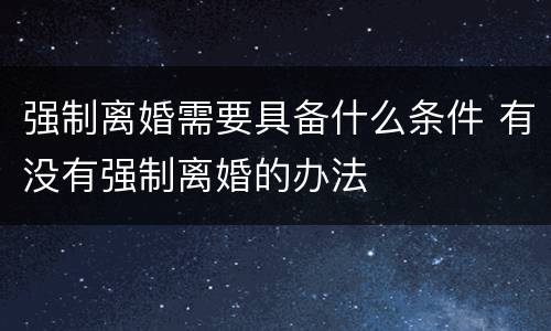 强制离婚需要具备什么条件 有没有强制离婚的办法