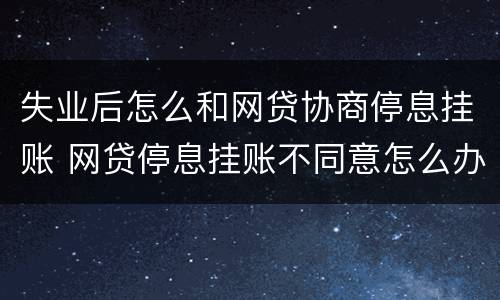 失业后怎么和网贷协商停息挂账 网贷停息挂账不同意怎么办