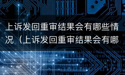 上诉发回重审结果会有哪些情况（上诉发回重审结果会有哪些情况）