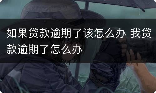 如果贷款逾期了该怎么办 我贷款逾期了怎么办