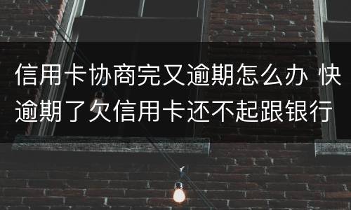 信用卡协商完又逾期怎么办 快逾期了欠信用卡还不起跟银行能有协商的可能性吗