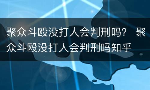 聚众斗殴没打人会判刑吗？ 聚众斗殴没打人会判刑吗知乎
