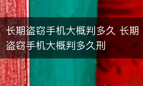 长期盗窃手机大概判多久 长期盗窃手机大概判多久刑