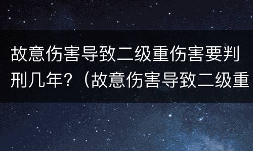 故意伤害导致二级重伤害要判刑几年?（故意伤害导致二级重伤害要判刑几年以上）