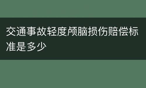 交通事故轻度颅脑损伤赔偿标准是多少