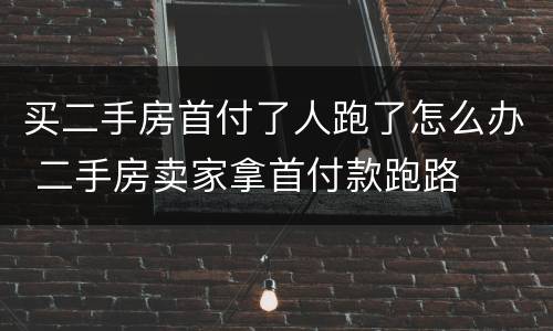买二手房首付了人跑了怎么办 二手房卖家拿首付款跑路