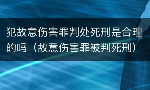 犯故意伤害罪判处死刑是合理的吗（故意伤害罪被判死刑）