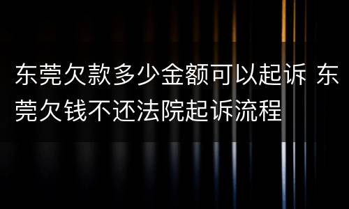 东莞欠款多少金额可以起诉 东莞欠钱不还法院起诉流程