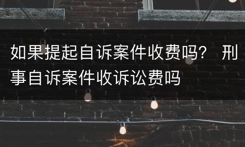 如果提起自诉案件收费吗？ 刑事自诉案件收诉讼费吗