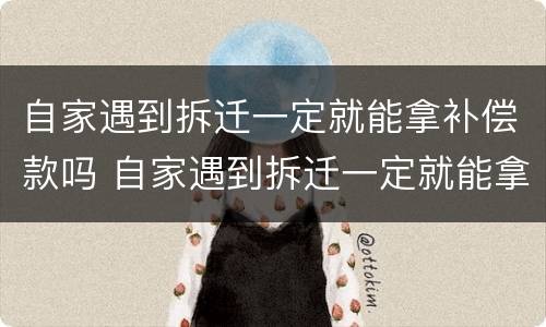 自家遇到拆迁一定就能拿补偿款吗 自家遇到拆迁一定就能拿补偿款吗