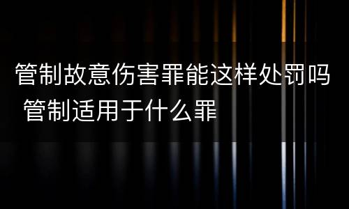 管制故意伤害罪能这样处罚吗 管制适用于什么罪