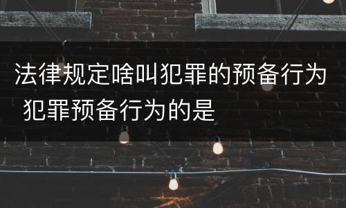 法律规定啥叫犯罪的预备行为 犯罪预备行为的是